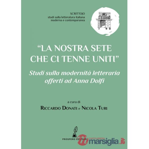 Nostra sete che ci tenne uniti. Studi sulla modernità letteraria offerti ad Anna Dolfi (La)