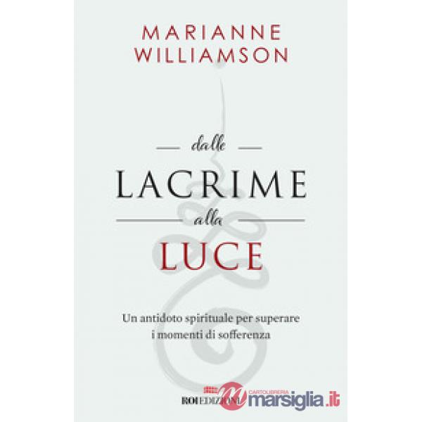 Dalle lacrime alla luce. Un antidoto spirituale per superare i momenti di sofferenza