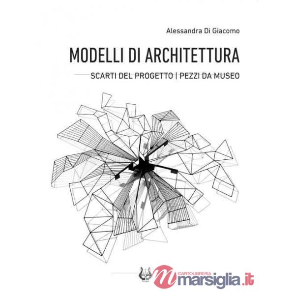 Modelli di architettura. Scarti del progetto. Pezzi da museo