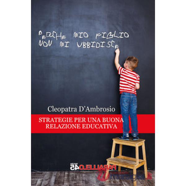 Perché mio figlio non mi ubbidisce. Strategie per una buona relazione educativa