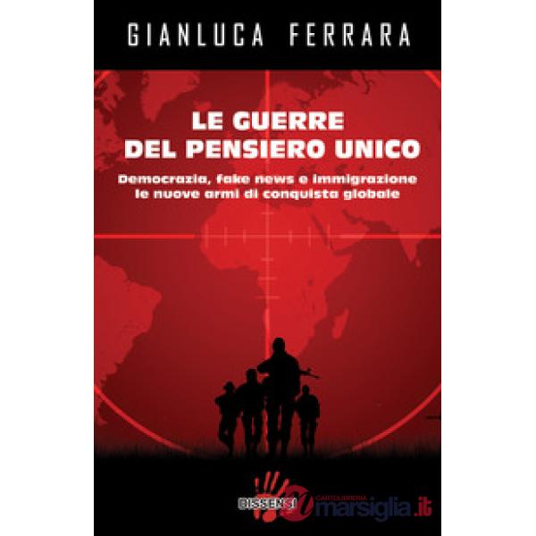Guerre del pensiero unico. Democrazia, fake news e immigrazione le nuove armi di conquista globale (Le)