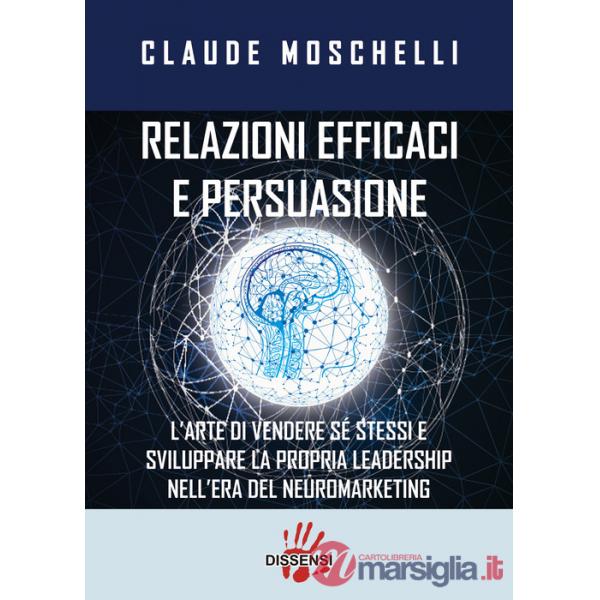 Relazioni efficaci e persuasione. L'arte di vendere sé stessi e sviluppare la propria leadership nell'era del neuromarketing
