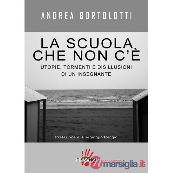 Scuola che non c'è. Utopie, tormenti e disillusioni di un insegnante (La)