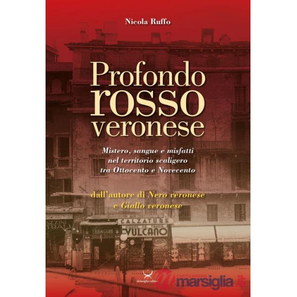 Profondo rosso veronese. Mistero, sangue e misfatti nel territorio scaligero tra Ottocento e Novecento