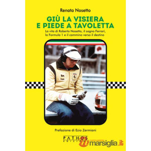 Giù la visiera e piede a tavoletta. La vita di Roberto Nosetto, il sogno Ferrari, la Formula 1 e il cammino verso il destino