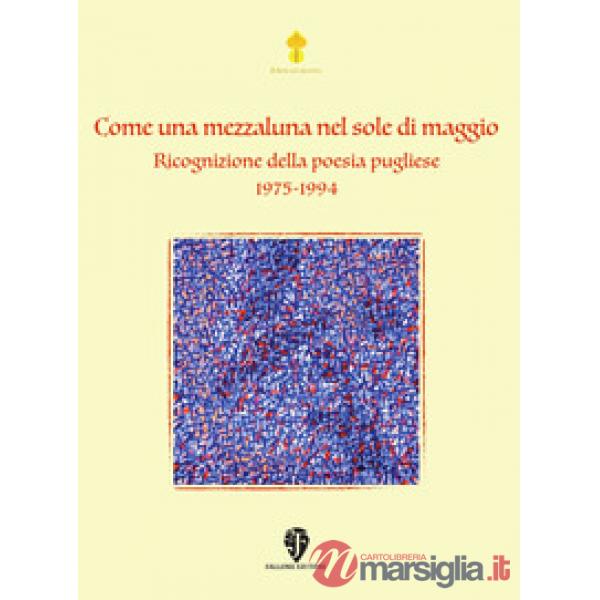 Come una mezzaluna nel sole di maggio. Ricognizione della poesia pugliese 1975-1994. Nuova ediz.