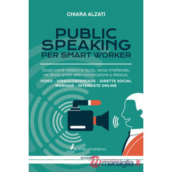 Public speaking per smart worker. Scopri come metterci la faccia, senza rimettercela, nei diversi ambiti della comunicazione a d