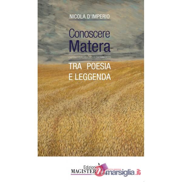 Conoscere Matera. Capitale europea della cultura nel 2019. Tra poesia e leggenda