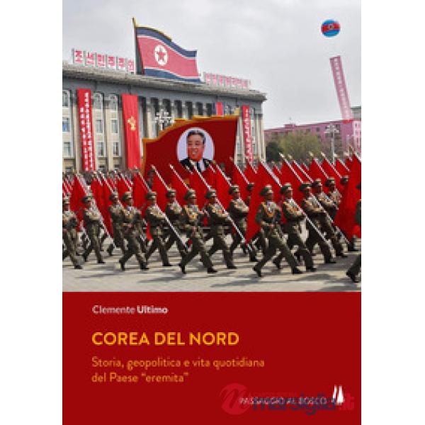 Corea del Nord. Storia, geopolitica e vita quotidiana del Paese «eremita»