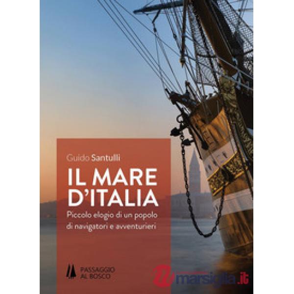 Mare d'Italia. Piccolo elogio di un popolo di navigatori e avventurieri (Il)