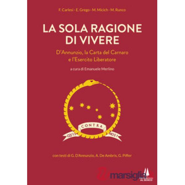 Sola ragione di vivere. D'Annunzio, la Carta del Carnaro e l'Esercito Liberatore (La)
