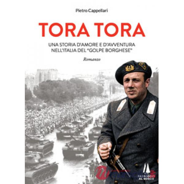 Tora Tora. Una storia d'amore e d'avventura nell'Italia del «Golpe Borghese»