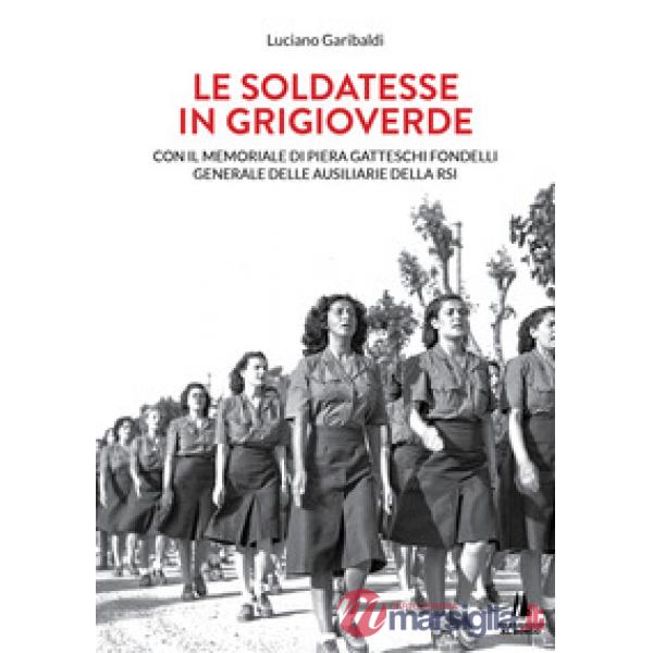 Soldatesse in grigioverde. Con il memoriale di Piera Gatteschi Fondelli, Generale delle Ausiliarie della Rsi (Le)