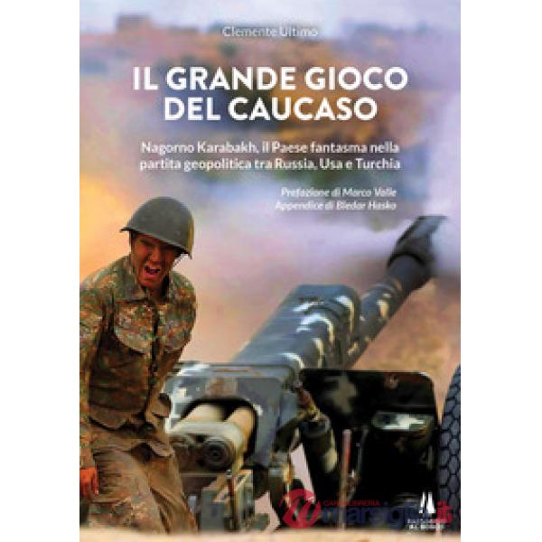 Grande gioco del Caucaso. Nagorno Karabakh, il Paese fantasma nella partita geopolitica tra Russia, Usa e Turchia (Il)