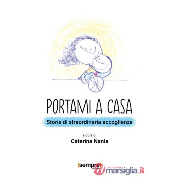 Portami a casa. Storie di straordinaria accoglienza