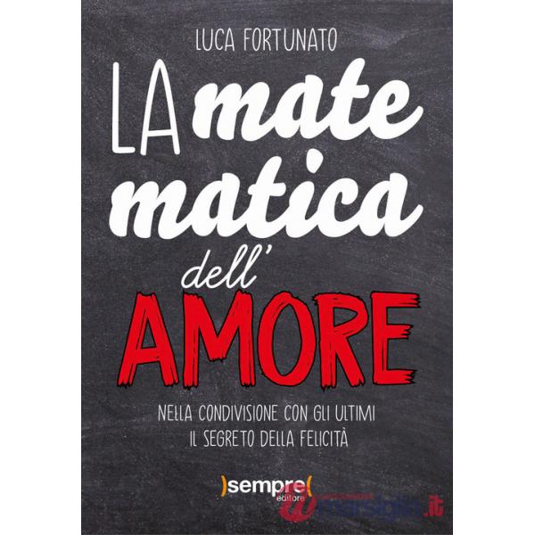 Matematica dell'amore. Nella condivisione con gli ultimi il segreto della felicità (La)