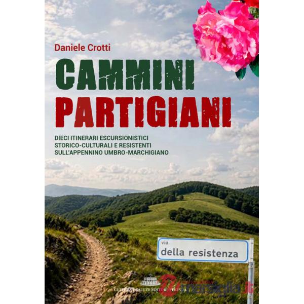 Cammini partigiani. Dieci itinerari escursionistici storico-culturali e resistenti sull'Appennino Umbro-Marchigiano