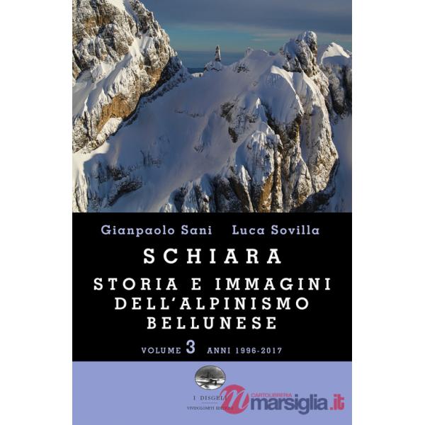Schiara. Storia e immagini dell'alpinismo bellunese. Vol. 3: Anni 1996-2017