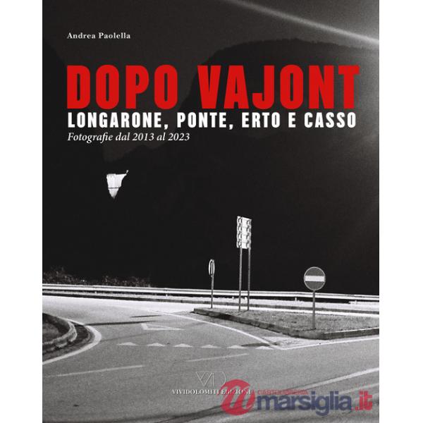 Dopo Vajont. Longarone, Ponte, Erto e Casso. Fotografie dal 2013 al 2023. Ediz. illustrata