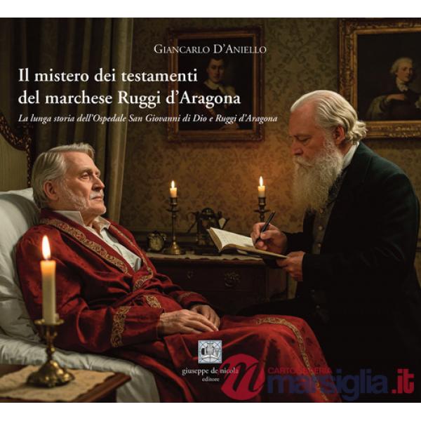 Mistero dei testamenti del marchese Ruggi d'Aragona. La lunga storia dell'Ospedale San Giovanni di Dio e Ruggi d'Aragona (Il)