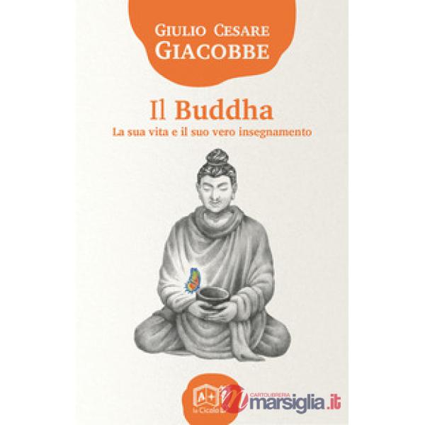 Buddha. La sua vita e il suo vero insegnamento (Il)