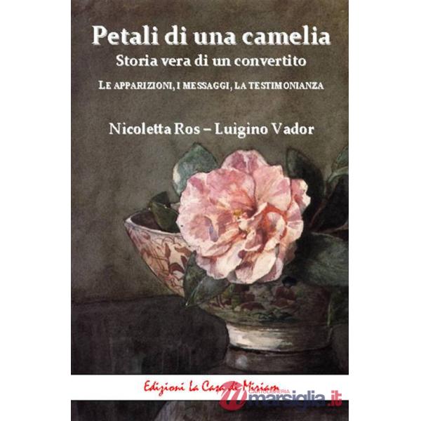 Petali di una camelia. Storia vera di un convertito. Le apparizioni, i messaggi, la testimonianza