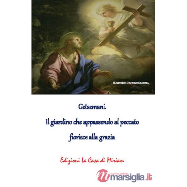 Getsemani. Il giardino che appassendo al peccato fiorisce alla grazia