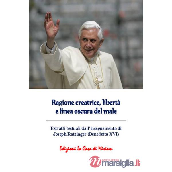 Ragione creatrice, libertà e linea oscura del male. Estratti testuali dall'insegnamento di Joseph Ratzinger (Benedetto XVI)