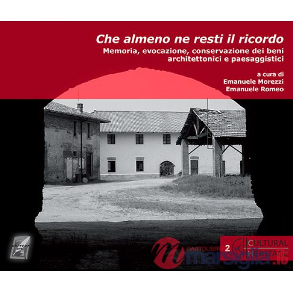 Che almeno ne resti il ricordo. Memoria, evocazione, conservazione dei beni architettonici e paesaggistici. Nuova ediz.