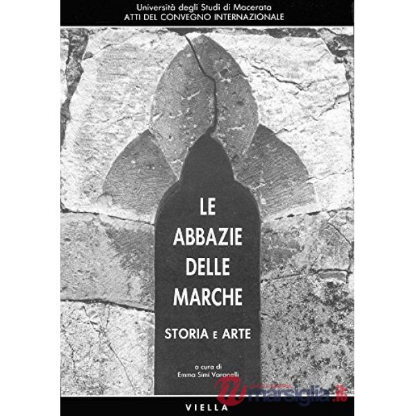 Abbazie delle Marche. Storia e arte. Atti del Convegno internazionale (Macerata, 3-5 aprile 1990) (Le)