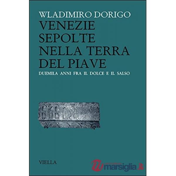 Venezie sepolte nella terra del Piave. Duemila anni fra il Dolce e il Salso
