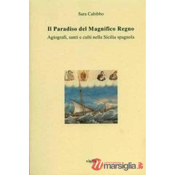 Paradiso del magnifico regno. Agiografi, santi e culti nella Sicilia spagnola (Il)