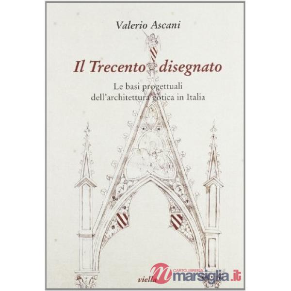 Trecento disegnato. Le basi progettuali dell'architettura gotica in Italia (Il)
