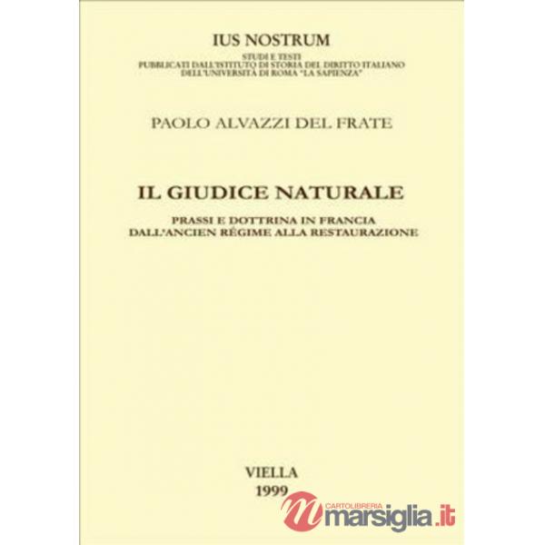 Giudice naturale. Prassi e dottrina in Francia dall'ancien régime alla Restaurazione (Il)