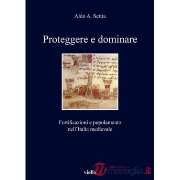Proteggere e dominare. Fortificazioni e popolamento nell'Italia medievale