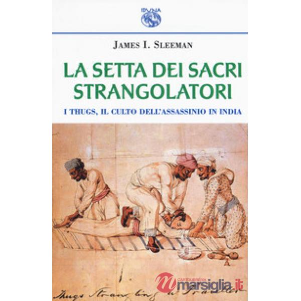 Setta dei sacri strangolatori. I Thugs, il culto dell'assassinio in India (La)