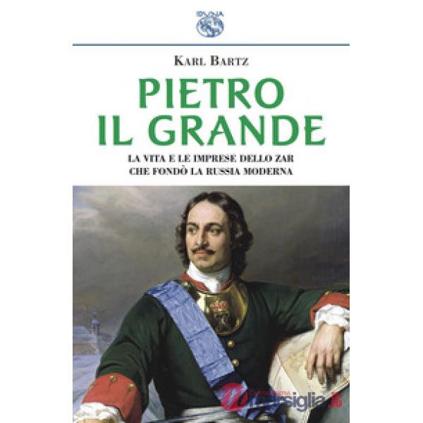 Pietro il Grande. La vita e le imprese dello zar che fondò la Russia moderna
