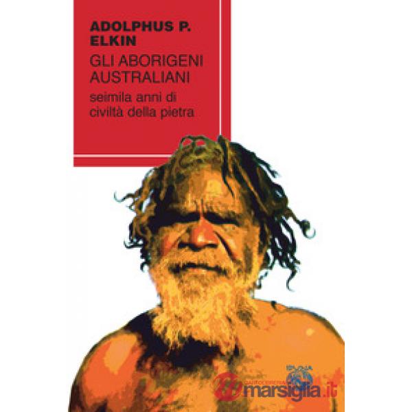 Aborigeni australiani. Seimila anni di civiltà della pietra (Gli)