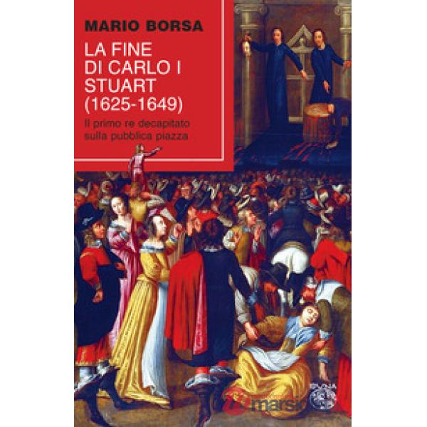 Fine di Carlo I Stuart (1625-1649). Il primo re decapitato sulla pubblica piazza (La)
