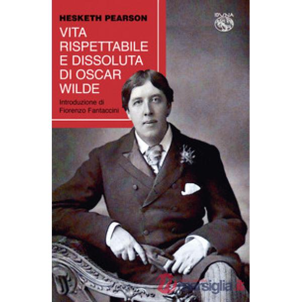 Vita rispettabile e dissoluta di Oscar Wilde