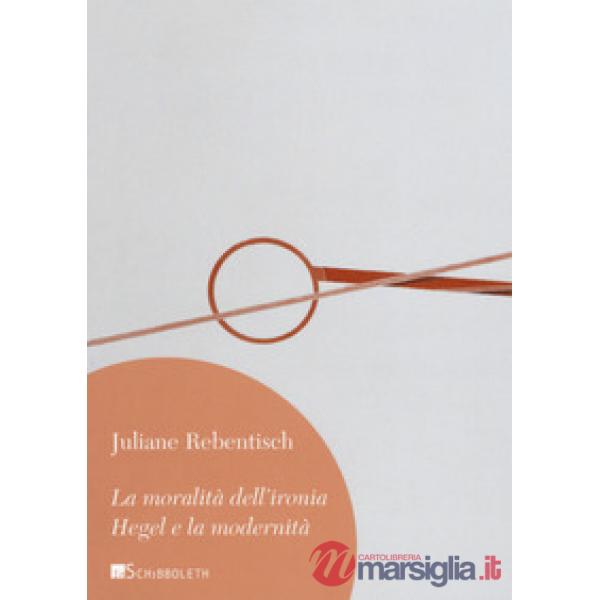 Moralità dell'ironia. Hegel e la modernità (La)