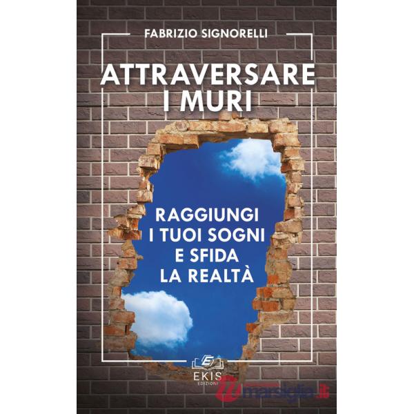 Attraversare i muri. Raggiungi i tuoi sogni e sfida la realtà