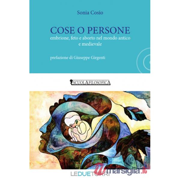 Cose o persone. Embrione, feto e aborto nel mondo antico e medievale