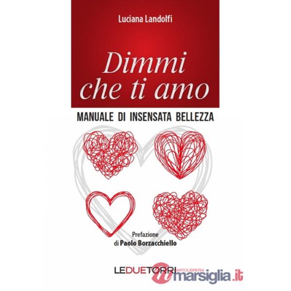 Dimmi che ti amo. Manuale di insensata bellezza