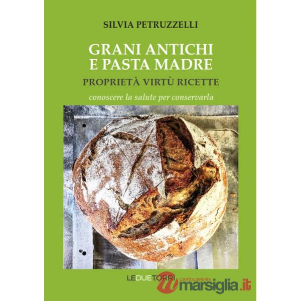 Grani antichi e pasta madre. Proprietà, virtù, ricette. Conoscere la salute per conservarla