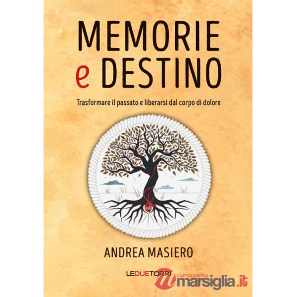 Memorie e destino. Trasformare il passato e liberarsi dal corpo di dolore