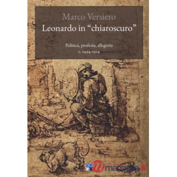 Leonardo in «chiaroscuro». Politica, profezia, allegoria c. 1494-1504