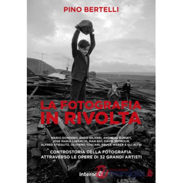 Fotografia in rivolta. Controstoria della fotografia attraverso le opera di 32 grandi artisti. Ediz. illustrata (La)