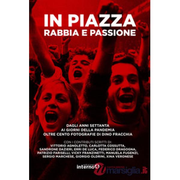 In piazza. Rabbia e passione. Dagli anni Settanta ai giorni della pandemia oltre cento fotografie di Dino Fracchia. Ediz. illust