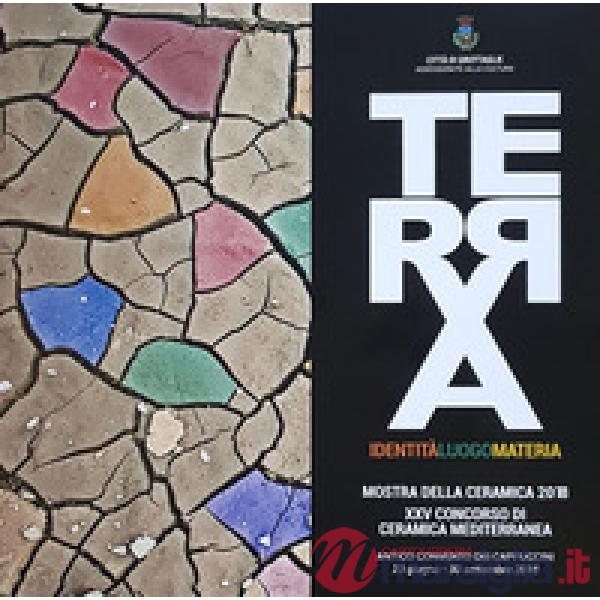 Terra. Identità, luogo, materia. Mostra della Ceramica 2018. Ediz. illustrata